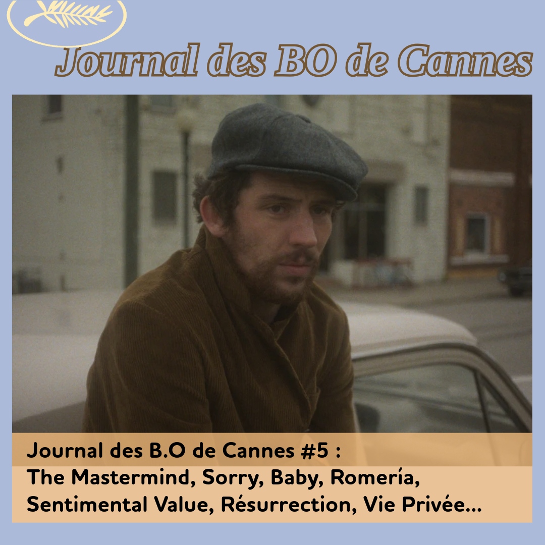 ,@,Cannes 2025,fuori2025041019,history-of-sound2025041019,mastermind2025041019,romeria2025041019,couleuvre-noire2025050315,valeur-sentimentale2025041001, - Journal des B.O de Cannes #5 : The Mastermind, Sorry, Baby, Romería, Sentimental Value, Résurrection, Vie Privée...