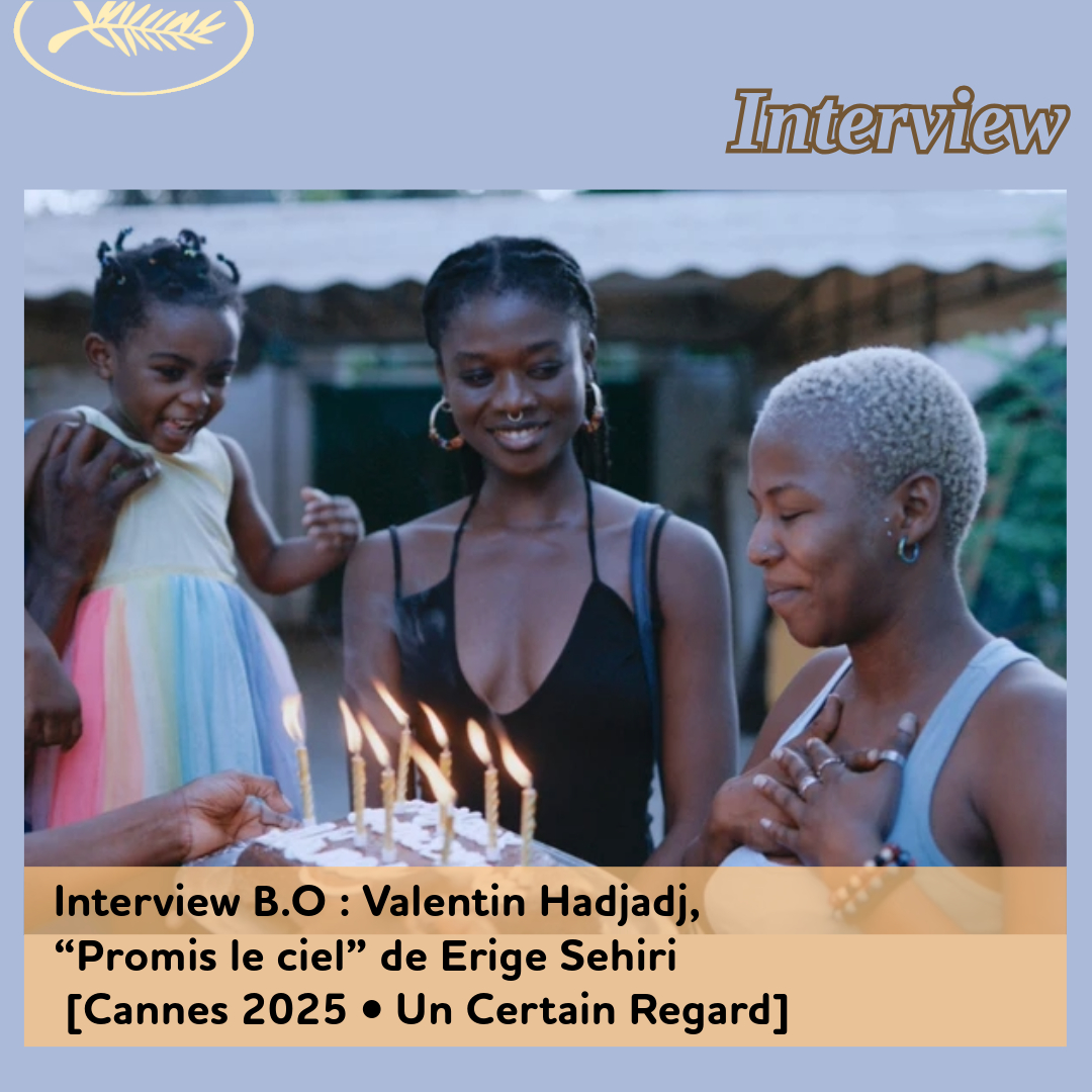 ,@,promis-ciel2025041022,Cannes 2025,hadjadj, - Interview B.O : Valentin Hadjadj, “Promis le ciel” de Erige Sehiri