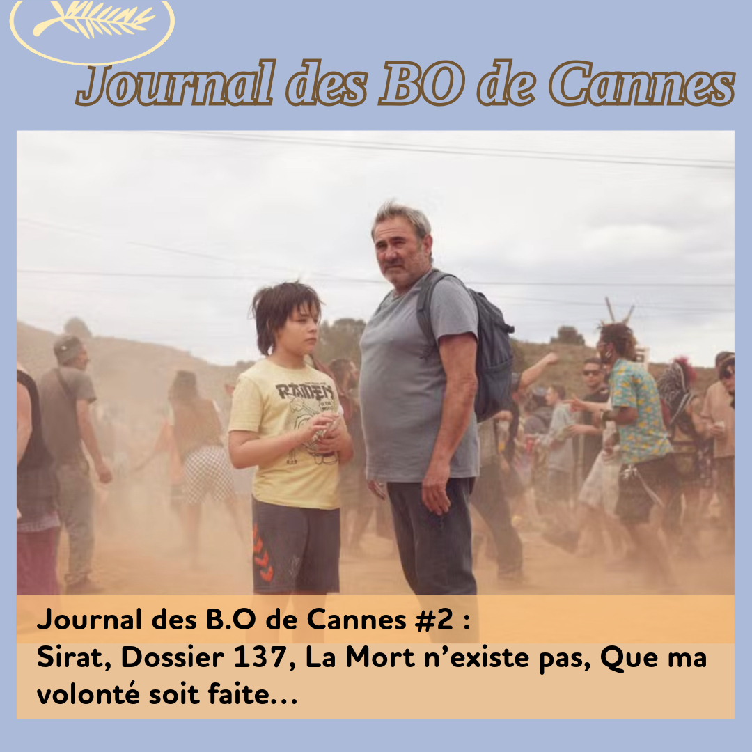 ,@,sirat2025041001,Cannes 2025,deux-procureurs2025041002,dossier1372024120615,que-ma-volonte-soit-faite2025050317,eddington2025041001,mort-nexiste-pas2025050317,mysterieux-regard-du-flamant-rose2025031001,put-your-soul-on-your-hand2025050316,sound-of-falling2025041019, - Journal des B.O de Cannes #2 : Sirat, Dossier 137, La Mort n’existe pas, Que ma volonté soit faite…
