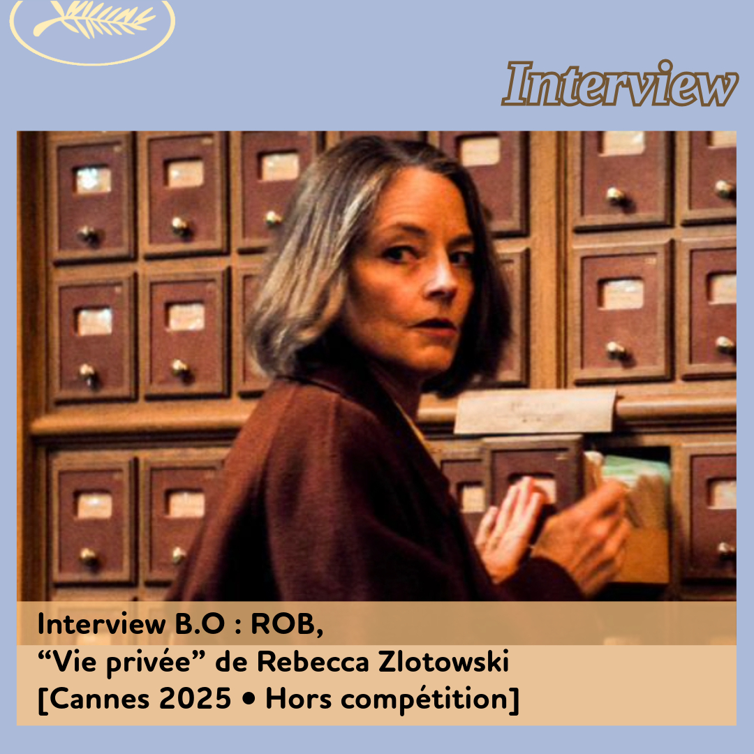 ,@,Cannes 2025,vie-privee2025041020,rob-coudert, - Interview B.O : ROB, “Vie privée” de Rebecca Zlotowski